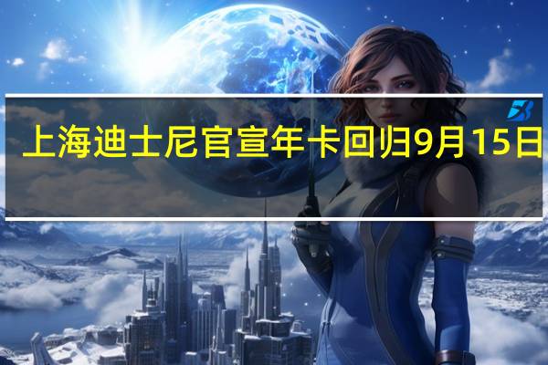 上海迪士尼官宣年卡回归9月15日开售