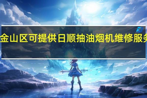 上海金山区可提供日顺抽油烟机维修服务地址在哪