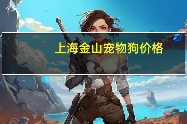 上海金山宠物狗价格