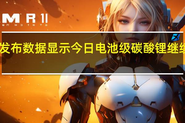 上海钢联发布数据显示今日电池级碳酸锂继续下跌均价报18.05万元/吨