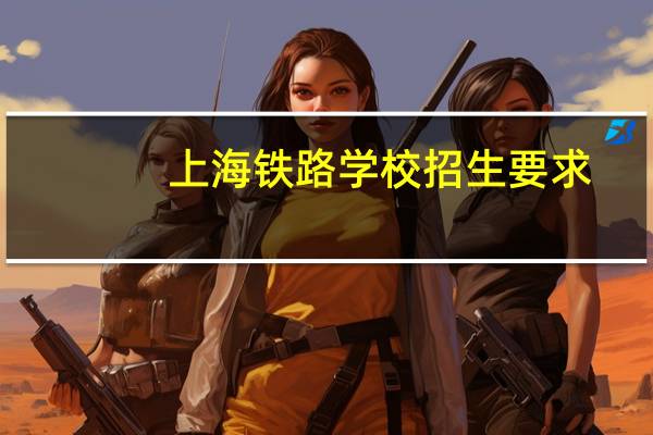 上海铁路学校招生要求
