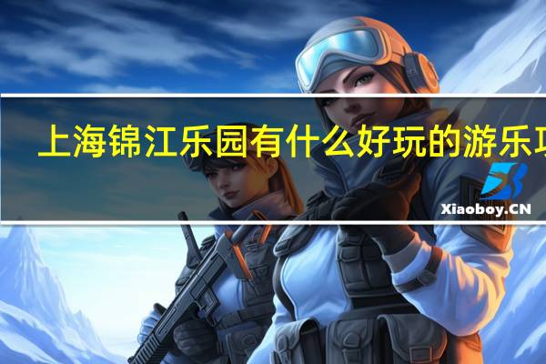 上海锦江乐园有什么好玩的游乐项目
