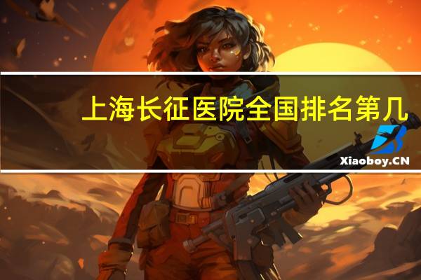 上海长征医院全国排名第几（上海长征医院怎么样）