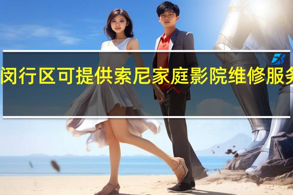 上海闵行区可提供索尼家庭影院维修服务地址在哪