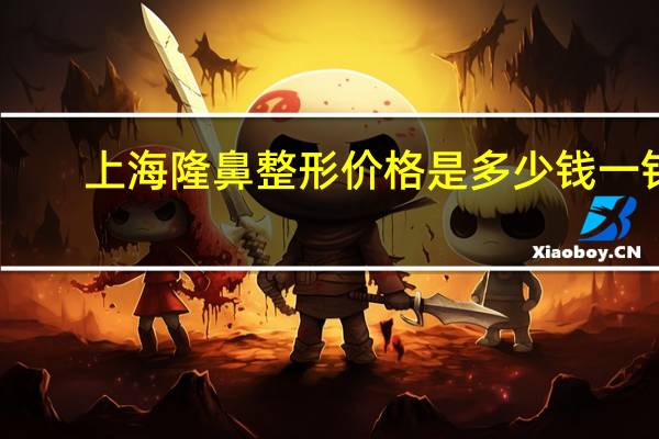 上海隆鼻整形价格是多少钱一针(上海第六人民医院取鼻子假体多少钱)