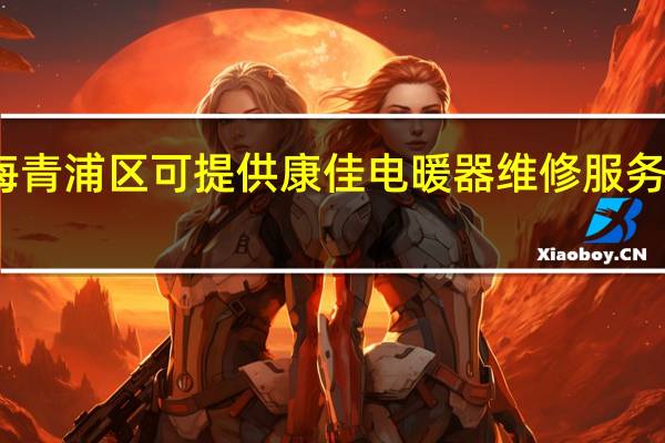 上海青浦区可提供康佳电暖器维修服务地址在哪