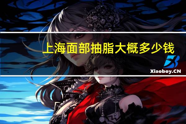 上海面部抽脂大概多少钱，自体脂肪填充脸部要多少钱