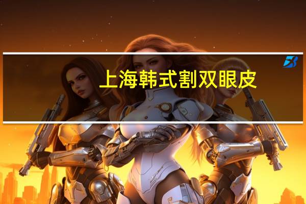 上海韩式割双眼皮?洛阳割双眼皮(切开双眼皮)多少钱1次洛阳