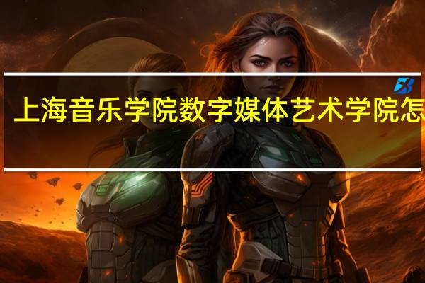 上海音乐学院数字媒体艺术学院怎么样