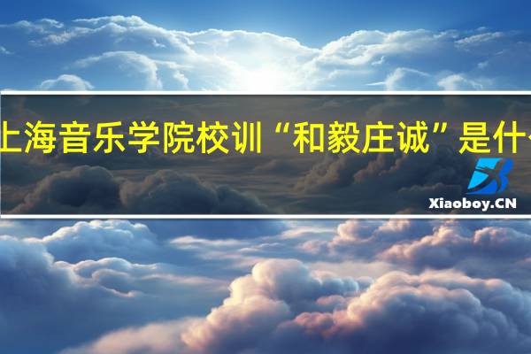 上海音乐学院校训“和毅庄诚”是什么意思