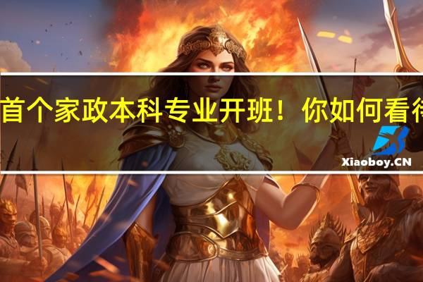 上海首个家政本科专业开班！你如何看待这个专业