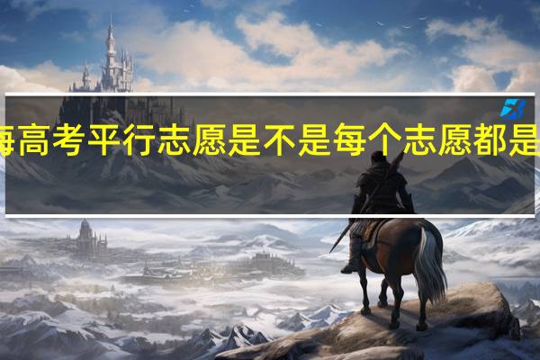 上海高考平行志愿是不是每个志愿都是第一志愿