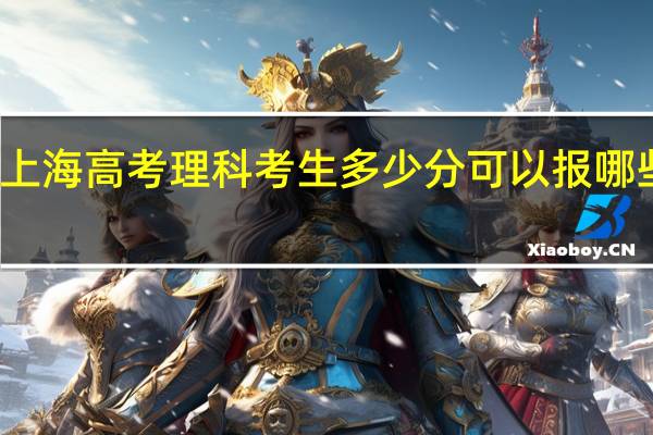 上海高考理科考生多少分可以报哪些大学