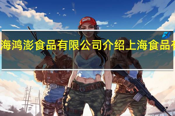上海鸿澎食品有限公司介绍 上海食品有限公司