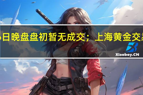 上海黄金交易所黄金T+D 8月16日（周三）晚盘盘初暂无成交；上海黄金交易所白银T+D 8月16日（周三）晚盘盘初上涨0.48%报5635.0元/千克