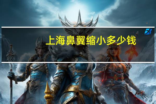 上海鼻翼缩小多少钱(上海哪里做鼻子好)