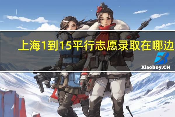 上海1到15平行志愿录取在哪边查