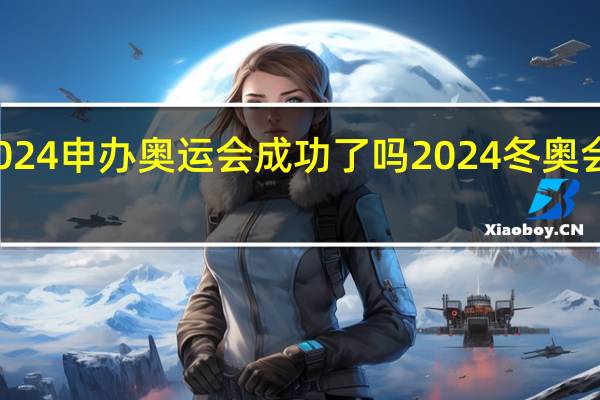 上海2024申办奥运会成功了吗 2024冬奥会是几月几日