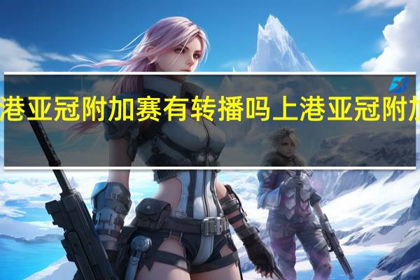 上港亚冠附加赛有转播吗 上港亚冠附加赛赛程