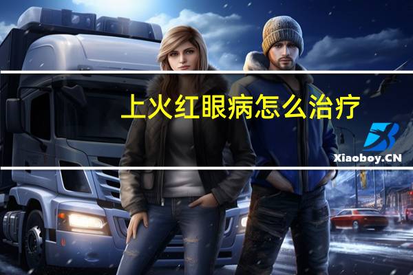 上火红眼病怎么治疗（红眼病怎么治疗）