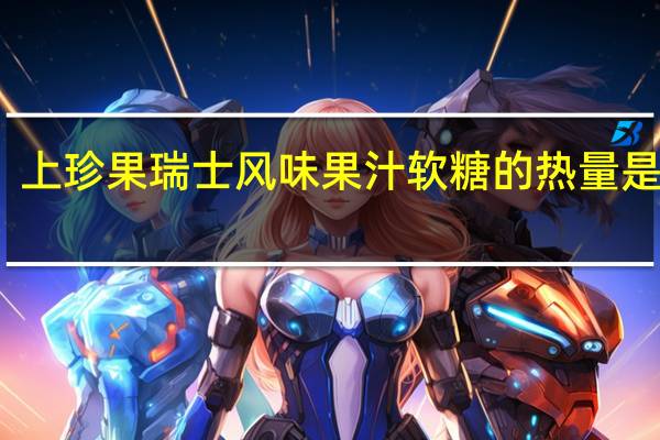 上珍果瑞士风味果汁软糖的热量是多少
