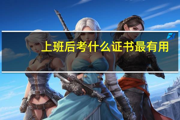 上班后考什么证书最有用