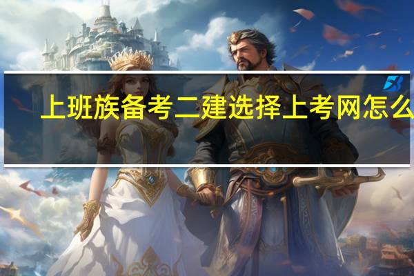 上班族备考二建选择上考网怎么样