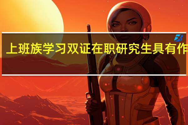 上班族学习双证在职研究生具有作用吗