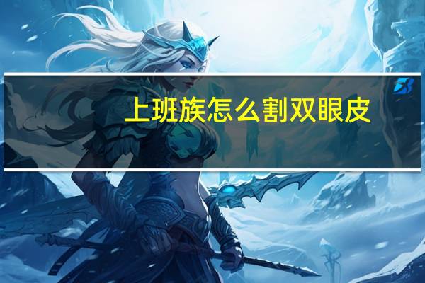 上班族怎么割双眼皮,为什么有些女生要去割双眼皮