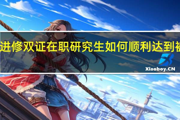 上班族进修双证在职研究生如何顺利达到被录取的资格
