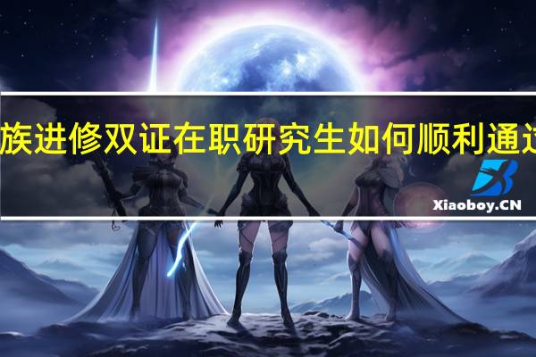 上班族进修双证在职研究生如何顺利通过答辩环节