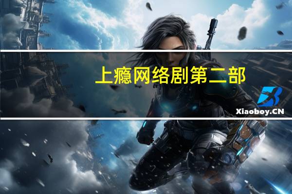 上瘾网络剧第二部（上瘾网络剧未删减版西瓜）
