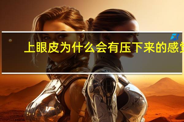上眼皮为什么会有压下来的感觉，上眼皮肿了，按压很痛是什么情况