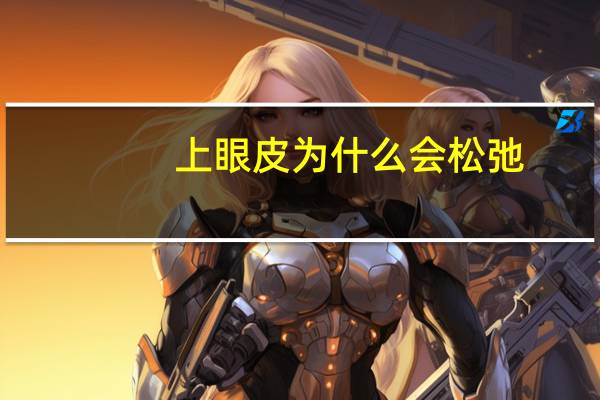 上眼皮为什么会松弛?上眼皮松弛怎么办