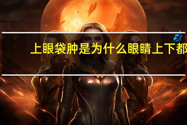 上眼袋肿是为什么 眼睛上下都浮肿可能是怎么回事有什么好方法去掉吗