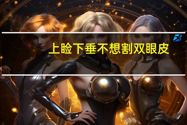 上睑下垂不想割双眼皮?上睑下垂如果不做提肌只割双眼皮会是什么样的