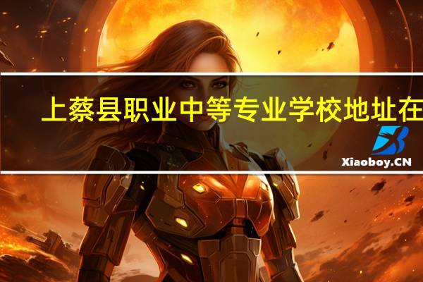 上蔡县职业中等专业学校地址在哪