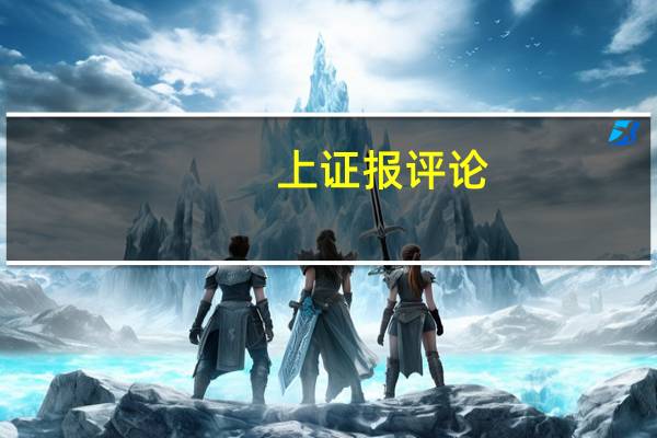 上证报评论：推动注册制走深走实是资本市场更好发挥枢纽功能的中心任务