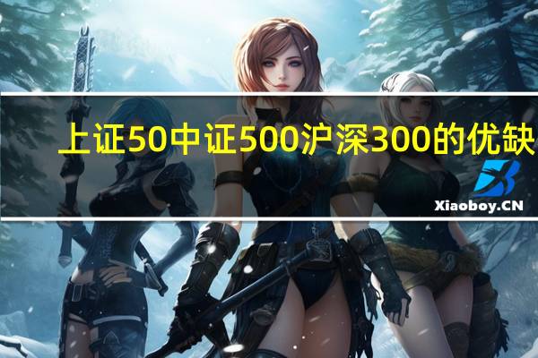 上证50中证500沪深300的优缺点（上证50中证500沪深300）