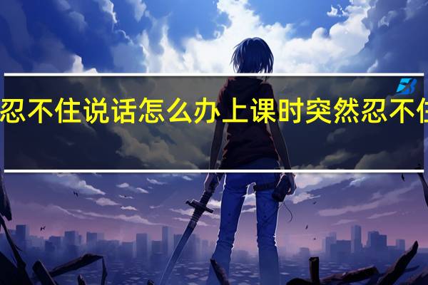 上课忍不住说话怎么办 上课时突然忍不住了怎么办