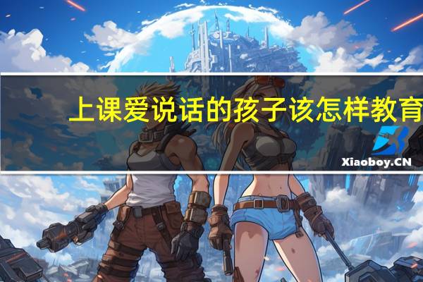 上课爱说话的孩子该怎样教育