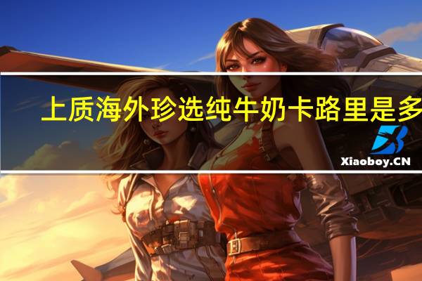上质 海外珍选纯牛奶卡路里是多少