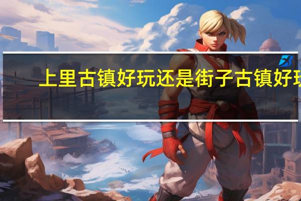 上里古镇好玩还是街子古镇好玩