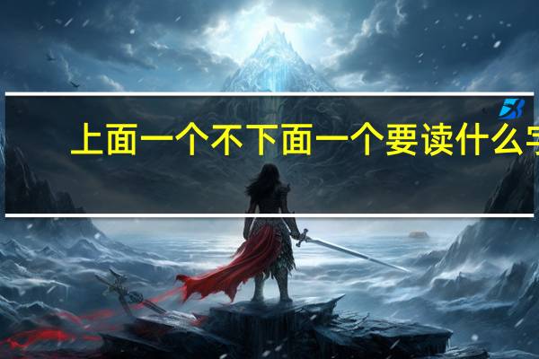 上面一个不下面一个要读什么字（上面一个不下面一个要 怎么念）