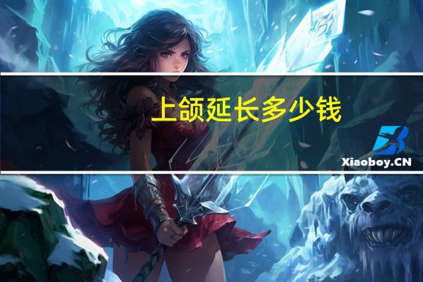 上颌延长多少钱,隐形牙套一般要多少钱