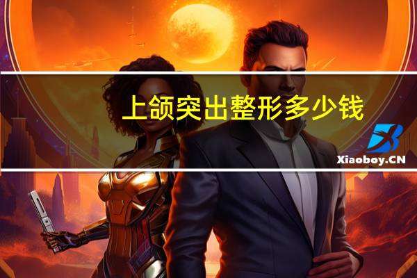 上颌突出整形多少钱？面部轮廓整形大概需要多少钱