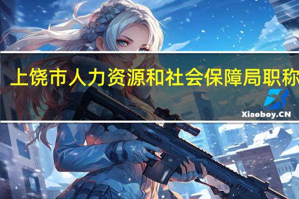 上饶市人力资源和社会保障局职称查询（上饶市人力资源和社会保障局首页）