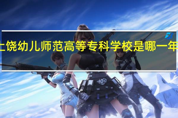 上饶幼儿师范高等专科学校是哪一年创办的