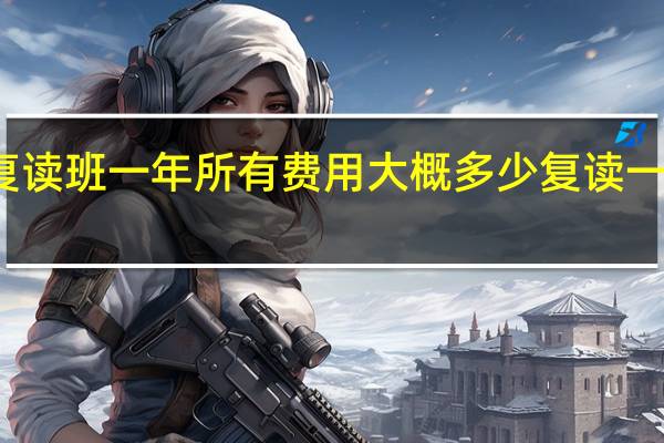 上高考复读班一年所有费用大概多少 复读一年高三的费用