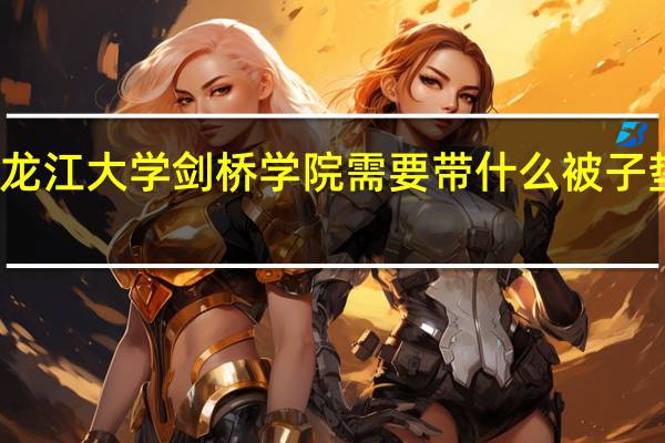 上黑龙江大学剑桥学院需要带什么 被子 垫子 用带么
